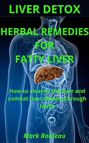 LIVER DETOX: HERBAL REMEDIES FOR FATTY LIVER: How to cleanse the liver and combat liver disease through herbs LIVER DETOX: HERBAL REMEDIES FOR FATTY LIVER: How to cleanse the liver and combat liver disease through herbs